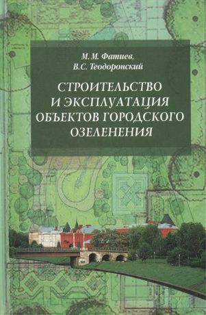 Фатиев М., Теодоронский В. Строительство и эксплуатация объектов городского озеленения Учебное пособие