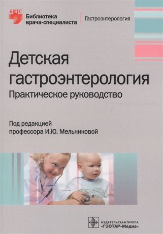 Мельникова И., ред. Детская гастроэнтерология Практическое руководство
