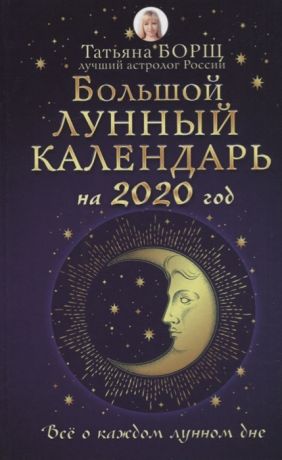 Борщ Т. Большой лунный календарь на 2020 год Все о каждом лунном дне