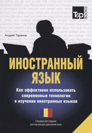 Таранов А. (авт.-сост.) Иностранный язык Как эффективно использовать современные технологии в изучении иностранных языков Специальное издание для изучающих румынский язык