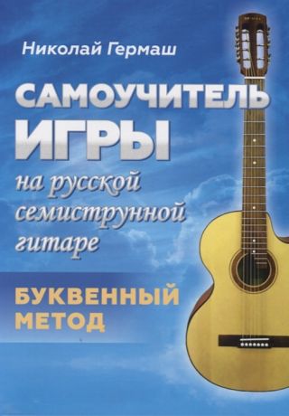 Гермаш Н. Самоучитель игры на русской семиструнной гитаре Буквенный метод