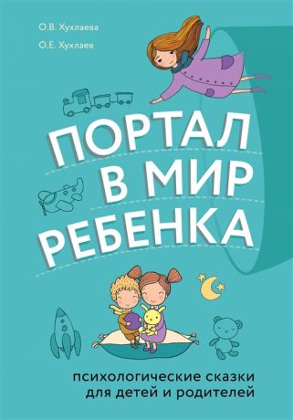 Хухлаев О., Хухлаева О. Портал в мир ребенка Психологические сказки для детей и родителей