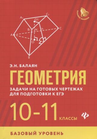 Балаян Э. Геометрия Задачи на готовых чертежах для подготовки к ЕГЭ 10-11 классы Базовый уровень