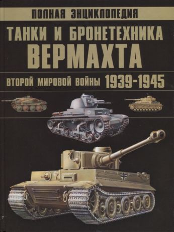 Полная энциклопедия Танки и бронетехника Вермахта Второй мировой войны 1939-1945