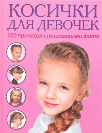 Крашенниникова Д. (ред.) Косички для девочек 100 причесок с пошаговыми фото