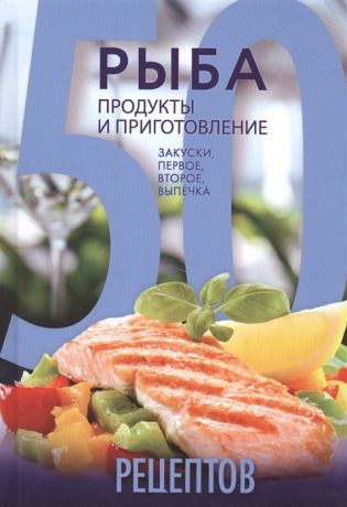 Кутищева Н., Гидаспова А. 50 рецептов Рыба Продукты и приготовление Закуски первое второе выпечка