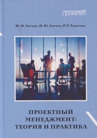 Литвин Ю., Литвин И., Харисова Р. Проектный менеджмент Теория и практика Учебное пособие и практикум для бакалавриата