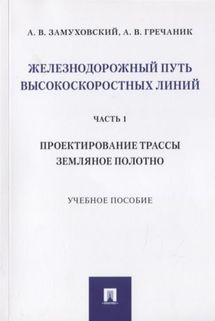 Замуховский А., Гречаник А. Железнодорожный путь высокоскоростных линий Часть 1 Проектирование трассы Земляное полотно Учебное пособие