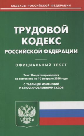 Трудовой кодекс Российской Федерации Текст кодекса приводится по состоянию на 10 февраля 2020 года с таблицей изменений и с постановлениями судов