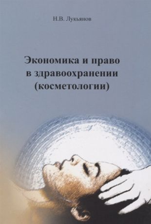 Лукьянов Н. Экономика права в здравоохранении косметологии Учебное пособие