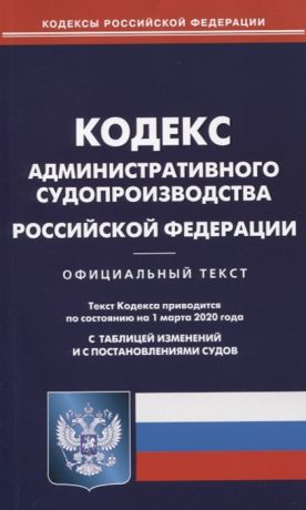 Кодекс административного судопроизводства Российской Федерации Текст кодекса приводится по состоянию на 1 марта 2020 года с таблицей изменений и с постановлениями судов