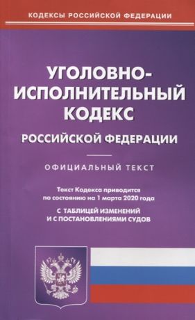 Уголовно-исполнительный кодекс Российской Федерации Текст кодекса приводится по состоянию на 1 марта 2020 года с таблицей изменений и с постановлениями судов