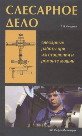 Фещенко В. Слесарное дело Слесарные работы при изготовлении и ремонте машин Книга 1