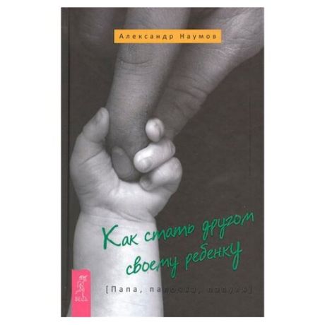 Наумов А.Л. "Как стать другом своему ребенку. Папа, папочка, папуля"