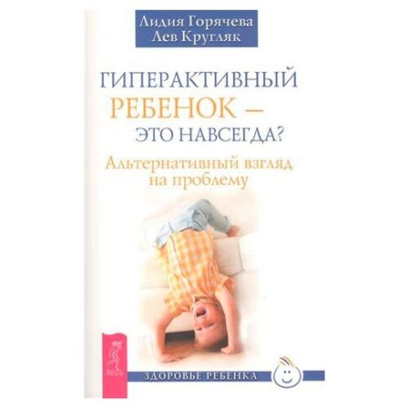 Кругляк Л. "Здоровье ребенка. Гиперактивный ребенок - это навсегда? Альтернативный взгляд на проблему"