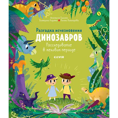 Clever Детская книга "Разгадка исчезновения динозавров. Расследование в меловом периоде", Галкина А.