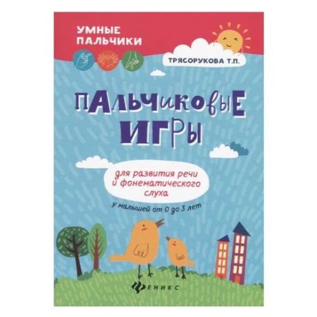 Трясорукова Т.П. "Умные пальчики. Пальчиковые игры для развития речи и фонематического слуха у малышей от 0 до 3 лет"