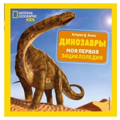 Хьюз К. "National Geographic Kids. Динозавры. Моя первая энциклопедия"