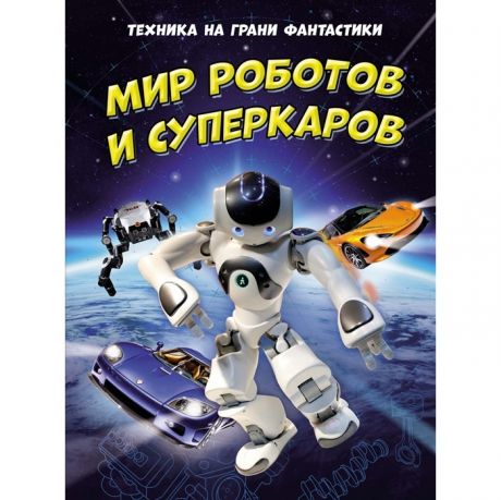 Обучающие книги Махаон Книга Техника на грани фантастики Мир роботов и суперкаров