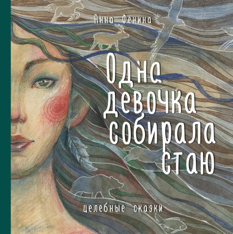 Фенина Анна Одна девочка собирала стаю. Целебные сказки