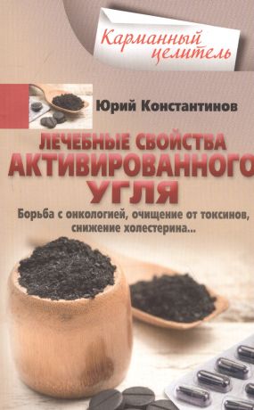 Константинов Юрий Лечебные свойства активированного угля. Борьба с онкологией, очищение от токсинов, снижение холестерина…