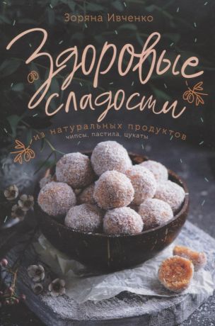 Ивченко Зоряна Здоровые сладости из натуральных продуктов. Чипсы, пастила, цукаты