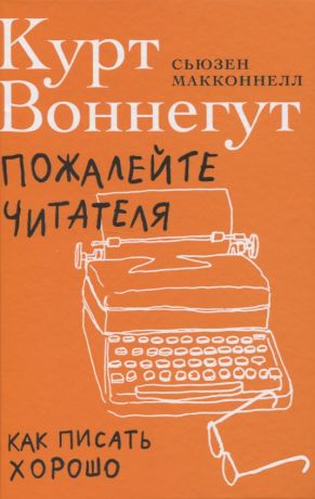 Воннегут Курт Пожалейте читателя. Как писать хорошо