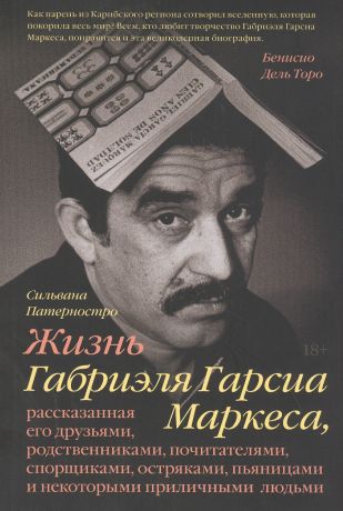 Патерностро Сильвана Жизнь Габриэля Гарсиа Маркеса, рассказанная его друзьями, родственниками, почитателями, спорщиками, остряками, пьяницами и некоторыми приличными людьми
