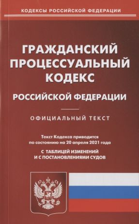 Гражданский процессуальный кодекс Российской Федерации. Официальный текст. Текст Кодекса приводится по состоянию на 20 апреля 2021 года. С таблицей изменений и с постановлениями судов