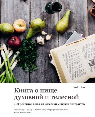 Янг Кейт Книга о пище духовной и телесной: 100 рецептов блюд из классики мировой литературы