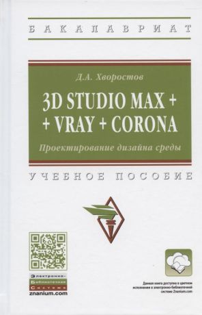 Хворостов Дмитрий Анатольевич 3D Studio Max + Vray + Corona. Проектирование дизайна среды. Учебное пособие