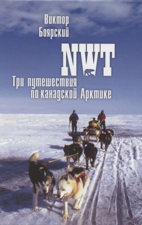 Боярский Виктор Ильич NWT Три путешествия по канадской Арктике (ПолярИст) Боярский