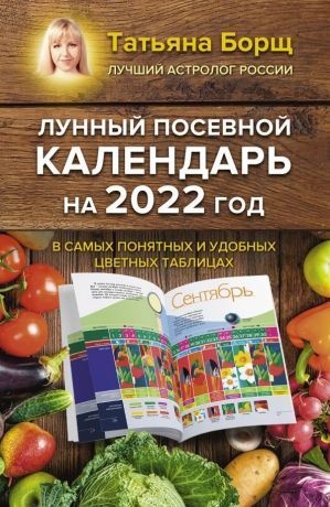 Борщ Татьяна Юрьевна Лунный посевной календарь на 2022 год в самых понятных и удобных цветных таблицах