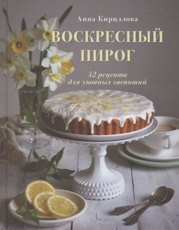 Кириллова Анна Воскресный пирог. 52 рецепта для уютных чаепитий