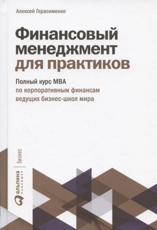 Герасименко Алексей Владимирович Финансовый менеджмент для практиков: Полный курс МВА по корпоративным финансам ведущих бизнес-школ мира