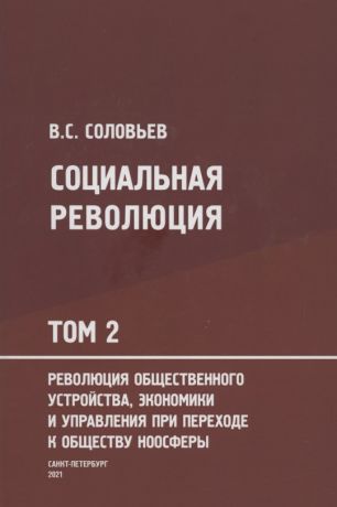 Соловьев Владимир Сергеевич Социальная революция. В 3 томах. Том 2. Революция общественного устройства экономики и управления при переходе к обществу ноосферы