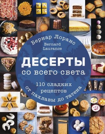 Лоранс Бернар Десерты со всего света. 110 сладких рецептов от пахлавы до татена