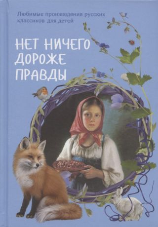 Маневич Илья Александрович, Рудакова Нина Петровна Нет ничего дороже правды. Любимые произведения русских классиков для детей