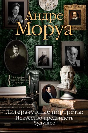 Моруа Андре Литературные портреты. Искусство предвидеть будущее