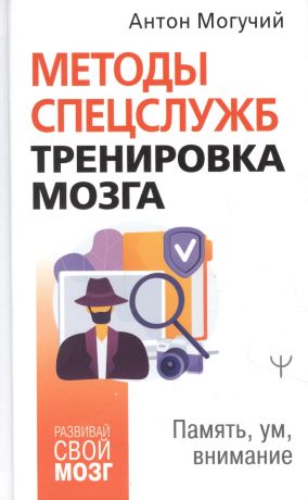 Могучий Антон Методы спецслужб: тренировка мозга. Память, ум, внимание