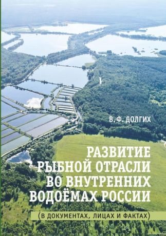 Долгих Василий Фёдорович Развитие рыбной отрасли во внутренних водоемах России. В документах, лицах и фактах