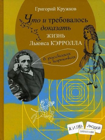 Кружков Григорий Михайлович Что и требовалось доказать Жизнь Льюиса Кэрролла