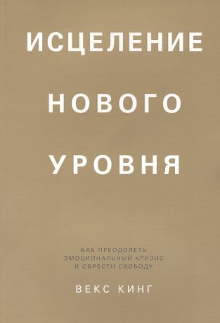 Кинг Вики Исцеление нового уровня: как преодолеть эмоциональный кризис и обрести свободу