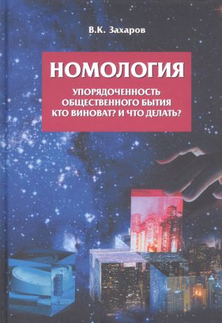 Захаров Валерий Константинович Номология. Упорядоченность общественного бытия. Кто виноват? и Что делать?