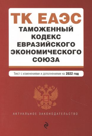 Горохова Ю. Таможенный кодекс Евразийского экономического союза. Текст с изменениями и дополнениями на 2022 год