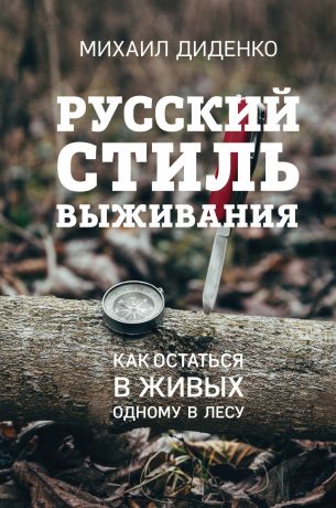 Диденко Михаил Александрович Русский стиль выживания. Как остаться в живых одному в лесу