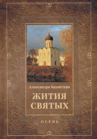 Бахметева Александра Николаевна Жития святых: Осень: Сентябрь. Октябрь. Ноябрь