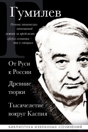 Гумилев Лев Николаевич Лев Гумилев. От Руси к России. Древние тюрки. Тысячелетие вокруг Каспия