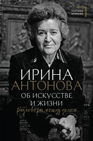 Антонова Ирина Александровна Об искусстве и жизни. Разговоры между делом