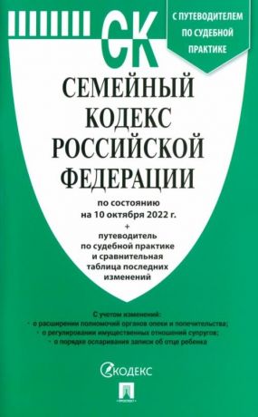 Семейный кодекс Российской Федерации по состоянию на 10 октября 2022 г. + путеводитель по судебной практике и сравнительная таблица последних изменений